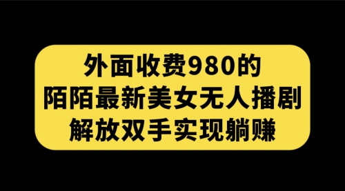 【副业项目7622期】外面收费980陌陌最新美女无人播剧玩法 解放双手实现躺赚（附100G影视资源）-易学副业