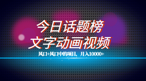 【副业项目7719期】全网首发文字动画视频+今日话题2.0项目教程，平台扶持流量，月入五位数-易学副业