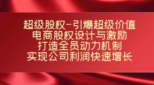 【副业项目7723期】超级股权-引爆超级价值：电商股权设计与激励：打造全员动力机制-易学副业