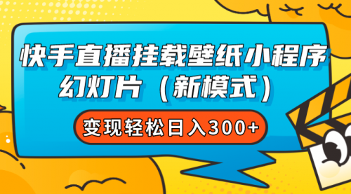 【副业项目7738期】快手直播挂载壁纸小程序 幻灯片（新模式）变现轻松日入300+-易学副业