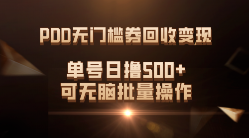 【副业项目7740期】PDD无门槛券回收变现，单号日撸500+，可无脑批量操作-易学副业