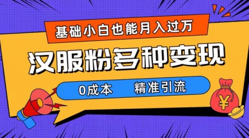 【副业项目7862期】一部手机精准引流汉服粉，0成本多种变现方式，小白月入过万（附素材+工具）-易学副业