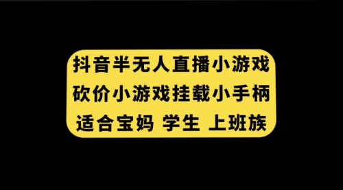 【副业项目7899期】抖音半无人直播砍价小游戏，挂载游戏小手柄， 适合宝妈 学生 上班族-易学副业