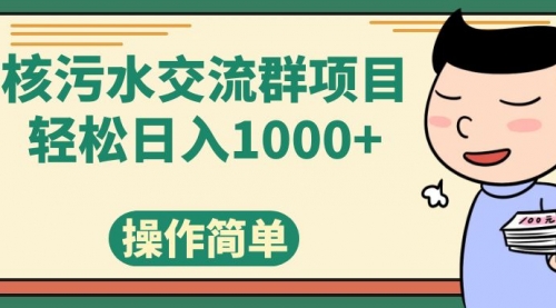 【副业项目7957期】核污水交流群项目，日入1000+-易学副业