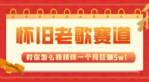 【副业项目7958期】全新蓝海，怀旧老歌赛道，教你怎么靠情怀一个月狂赚5w！-易学副业