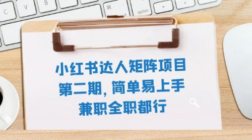 【副业项目8085期】小红书达人矩阵项目第二期，简单易上手，兼职全职都行（11节课）-易学副业