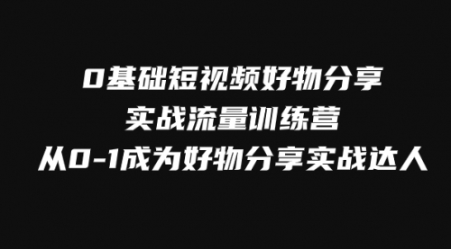 【副业项目8092期】0基础短视频好物分享实战流量训练营，从0-1成为好物分享实战达人-易学副业