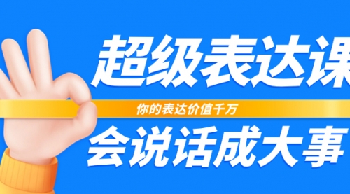 【副业项目8125期】超级-表达课，你的表达价值千万，会说话成大事（17节课）-易学副业