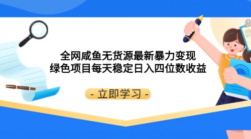 【副业项目8300期】全网咸鱼无货源最新暴力变现 绿色项目每天稳定日入四位数收益-易学副业