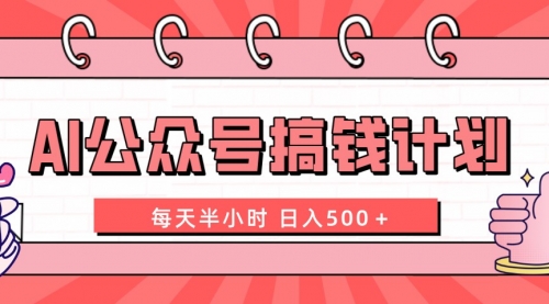 【副业项目8397期】AI公众号搞钱计划 每天半小时 日入500＋ 附详细实操课程-易学副业