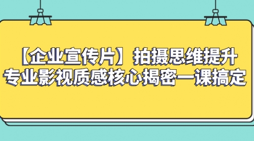 【副业项目8400期】如何拍出高大上的企业宣传片，一课搞定-易学副业