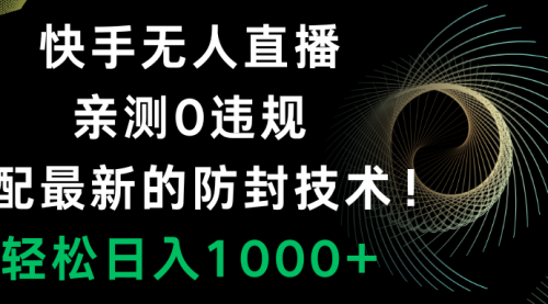 【副业项目8454期】快手无人直播，0违规，搭配最新的防F技术！-易学副业