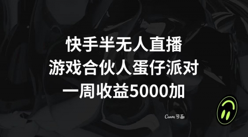 【副业项目8512期】快手半无人直播，游戏合伙人蛋仔派对，一周收益5000+-易学副业