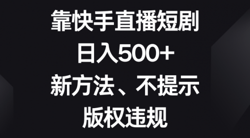 【副业项目8528期】靠快手直播短剧，日入500+，新方法、不提示版权违规-易学副业