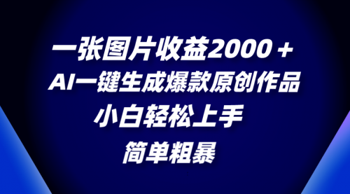 【副业项目8562期】一张图片收益2000＋，AI一键生成爆款原创作品-易学副业