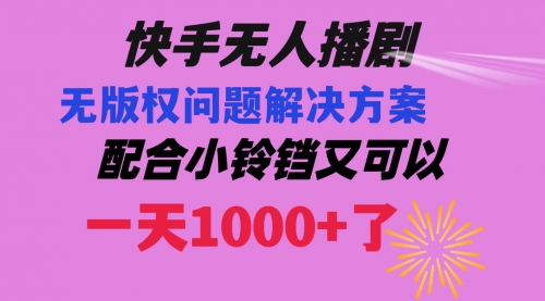 【副业项目8584期】快手无人播剧 解决版权问题教程 配合小铃铛又可以1天1000+了-易学副业