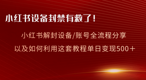 【副业项目8590期】小红书设备及账号解封全流程分享，亲测有效-易学副业