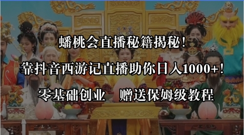 【副业8651期】蟠桃会直播秘籍揭秘！靠抖音西游记直播日入1000+零基础创业，赠保姆级教程-易学副业