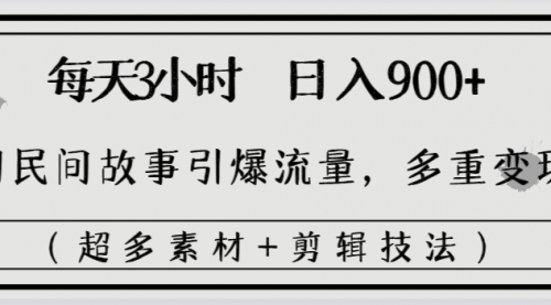 【副业8653期】每天三小时日入900+，用民间故事引爆流量，多重变现（超多素材+剪辑技法）-易学副业