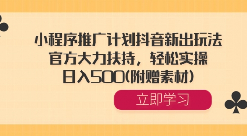 【副业8668期】小程序推广计划抖音新出玩法，官方大力扶持，轻松实操，日入500(附赠素材)-易学副业