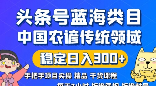 【副业8708期】头条号蓝海类目传统和农谚领域实操精品课程拒绝违规封号稳定日入300+-易学副业