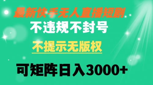 【副业8775期】快手无人直播短剧 不违规 不提示 无版权 可矩阵操作轻松日入3000+-易学副业