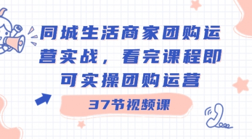 【副业8801期】同城生活商家团购运营实战，看完课程即可实操团购运营（37节课）-易学副业