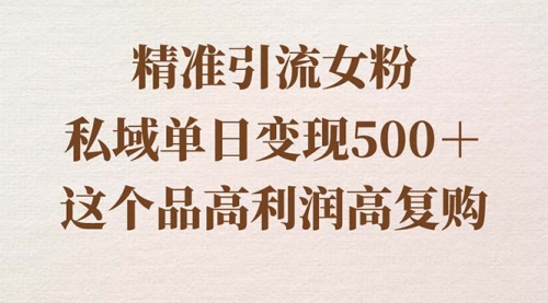 【副业8817期】精准引流女粉，私域单日变现500＋，高利润高复购，保姆级实操教程分享-易学副业