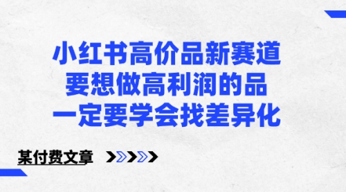 【副业8819期】小红书高价品新赛道，要想做高利润的品，一定要学会找差异化-易学副业