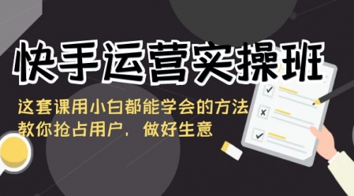 【副业8835期】快手运营实操班，这套课用小白都能学会的方法教你抢占用户-易学副业