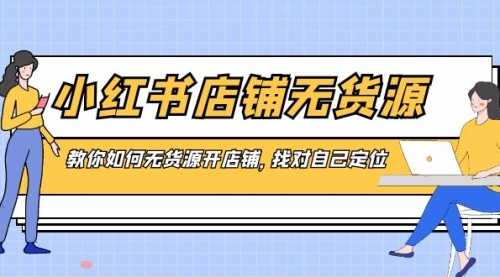 【副业8889期】小红书店铺-无货源，教你如何无货源开店铺，找对自己定位-易学副业