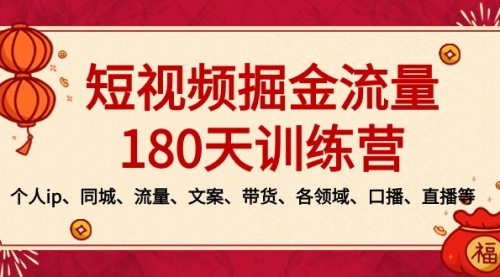 【副业8979期】短视频-掘金流量180天训练营，个人ip、同城、流量、文案、带货、各领域-易学副业