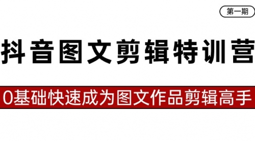 【副业8983期】抖音图文剪辑特训营第一期，0基础快速成为图文作品剪辑高手（23节课）-易学副业