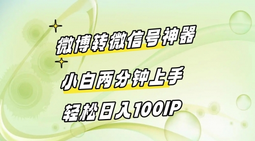 【副业8998期】微博转微信号神器 小白两分钟上手 轻松日入100IP-易学副业