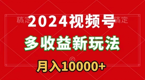 【副业9019期】2024视频号多收益新玩法，每天5分钟，月入1w+，新手小白都能简单上手-易学副业