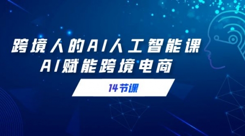 【副业9032期】跨境人的AI人工智能课，AI赋能跨境电商-易学副业