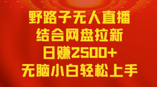 【副业9033期】无人直播野路子结合网盘拉新，日赚2500+多平台变现，小白无脑轻松上手操作-易学副业