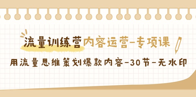 【副业9043期】流量训练营之内容运营-专项课，用流量思维策划爆款内容-易学副业