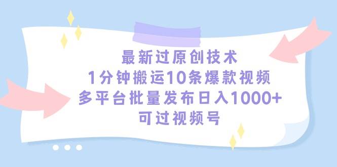 最新过原创技术，1分钟搬运10条爆款视频，多平台批量发布日入1000+，可…-易学副业