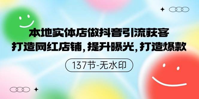 本地实体店做抖音引流获客，打造网红店铺，提升曝光，打造爆款-137节无水印-易学副业