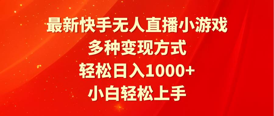 最新快手无人直播小游戏，多种变现方式，轻松日入1000+小白轻松上手-易学副业