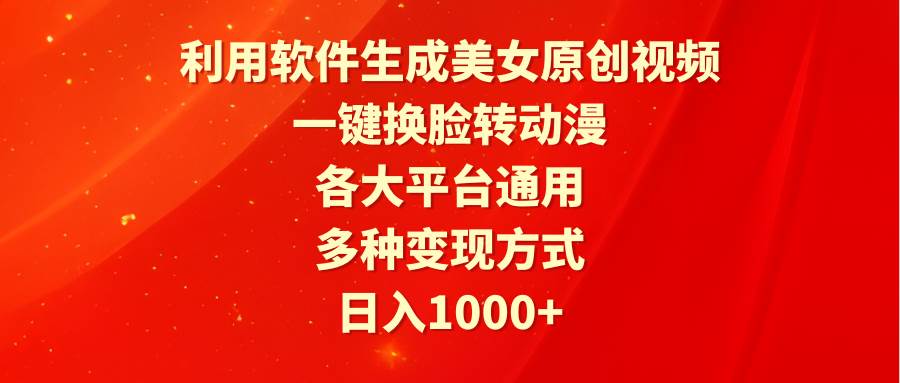 利用软件生成美女原创视频，一键换脸转动漫，各大平台通用，多种变现方式-易学副业