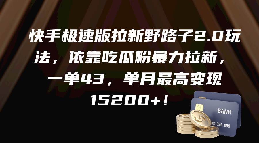 快手极速版拉新野路子2.0玩法，依靠吃瓜粉暴力拉新，一单43，单月最高变现15200+-易学副业