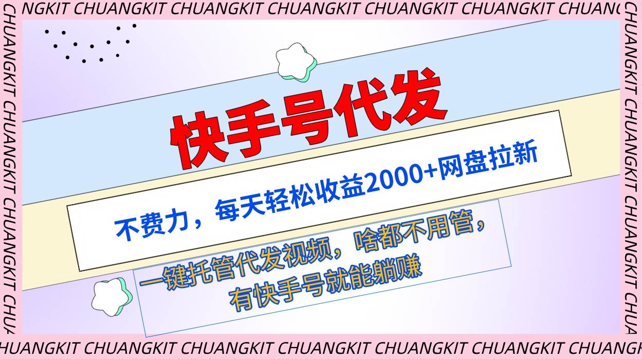 快手号代发：不费力，每天轻松收益2000+网盘拉新一键托管代发视频-易学副业