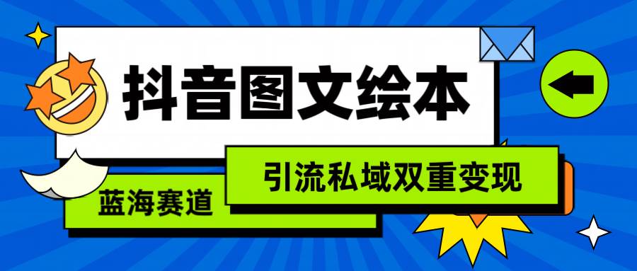 抖音图文绘本，简单搬运复制，引流私域双重变现（教程+资源）-易学副业