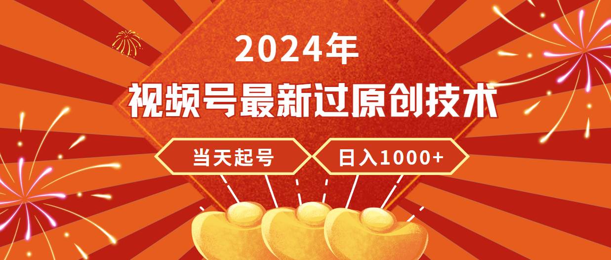 2024年视频号最新过原创技术，当天起号，收入稳定，日入1000+-易学副业