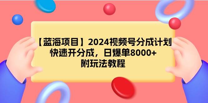 【蓝海项目】2024视频号分成计划，快速开分成，日爆单8000+，附玩法教程-易学副业