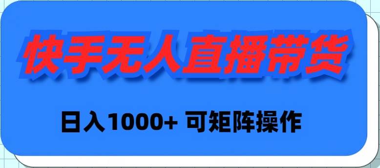 快手无人直播带货，新手日入1000+ 可矩阵操作-易学副业