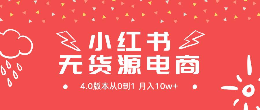 小红书无货源新电商4.0版本从0到1月入10w+-易学副业