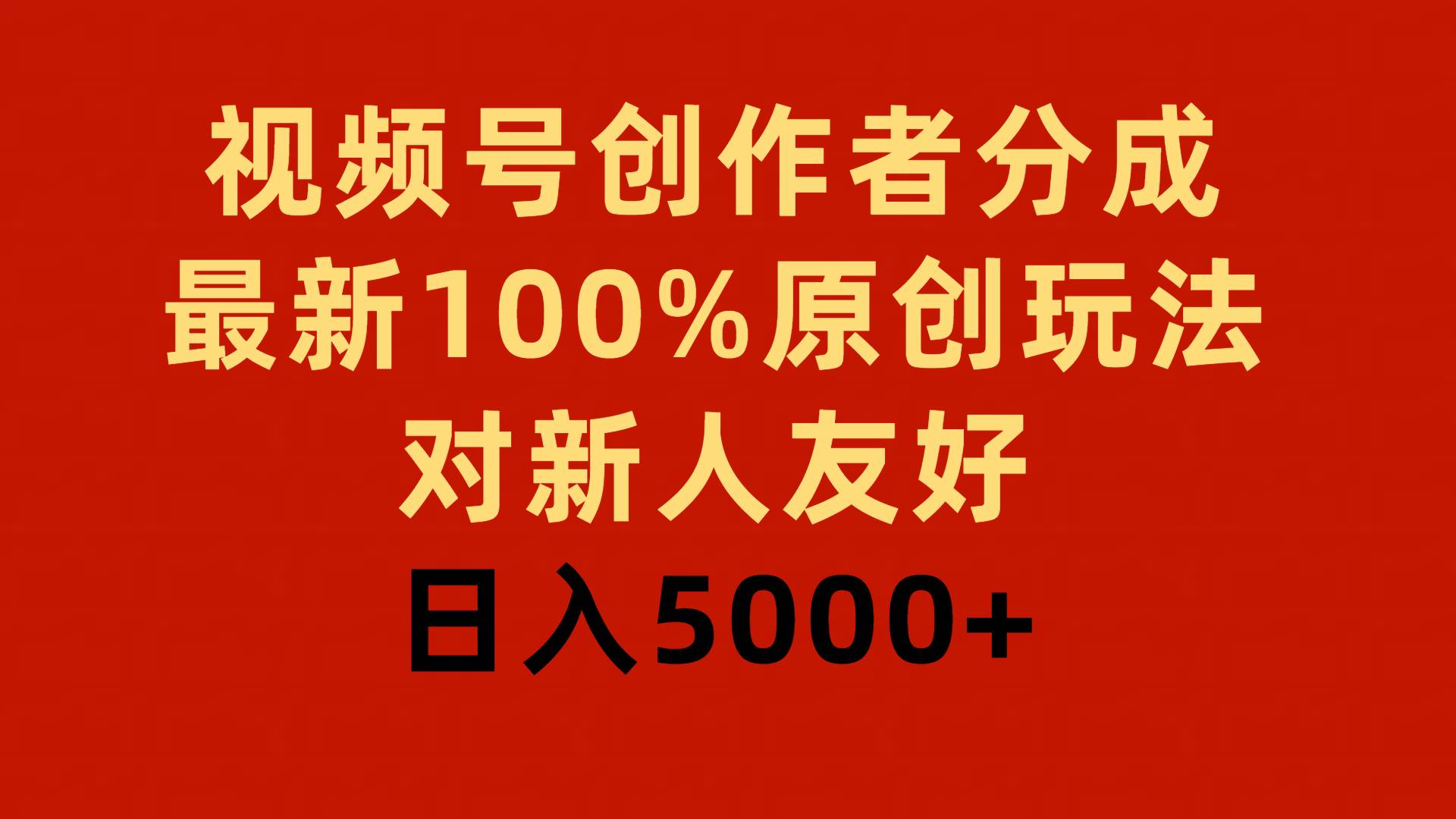 视频号创作者分成，最新100%原创玩法，对新人友好，日入5000+-易学副业